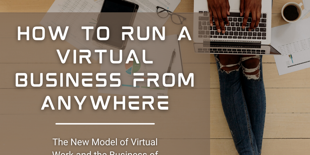 How to Run a Virtual Business from Anywhere. The New Model of Virtual Work and the Business of the Future