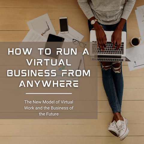 How to Run a Virtual Business from Anywhere. The New Model of Virtual Work and the Business of the Future